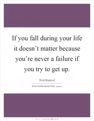 If you fall during your life it doesn’t matter because you’re never a failure if you try to get up Picture Quote #1