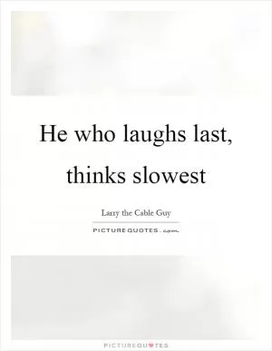 He who laughs last, thinks slowest Picture Quote #1