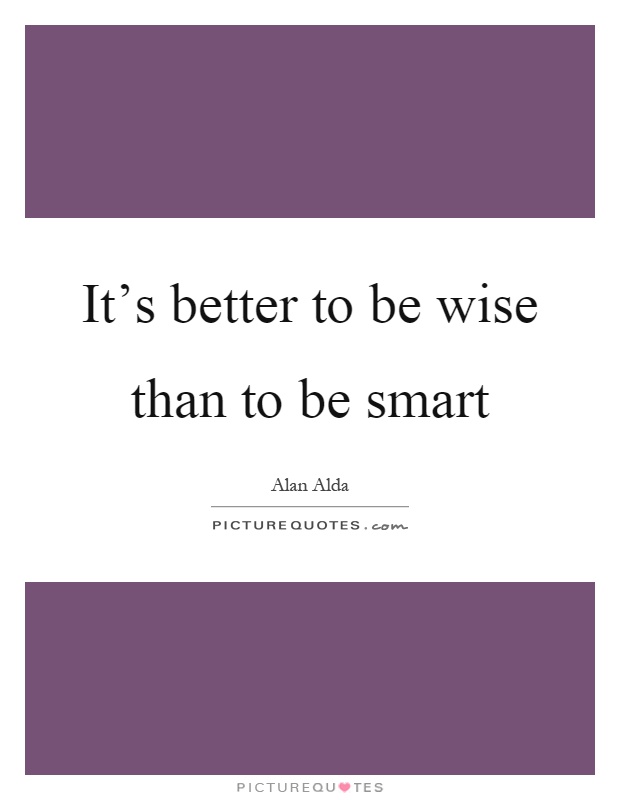 It's better to be wise than to be smart Picture Quote #1