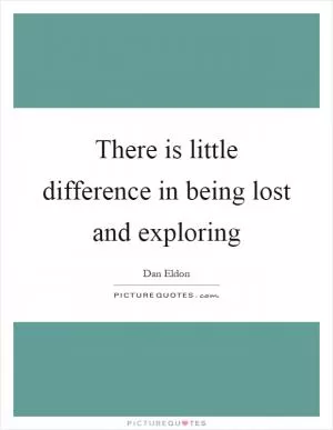 There is little difference in being lost and exploring Picture Quote #1
