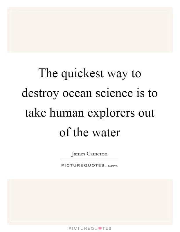 The quickest way to destroy ocean science is to take human explorers out of the water Picture Quote #1