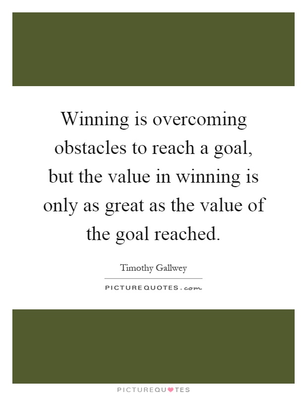 Winning is overcoming obstacles to reach a goal, but the value in winning is only as great as the value of the goal reached Picture Quote #1