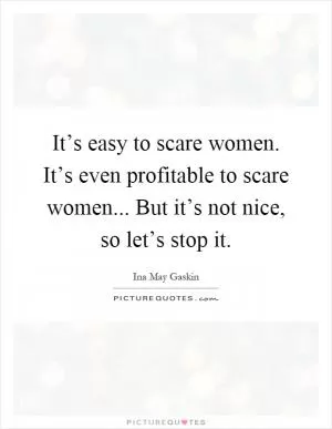 It’s easy to scare women. It’s even profitable to scare women... But it’s not nice, so let’s stop it Picture Quote #1