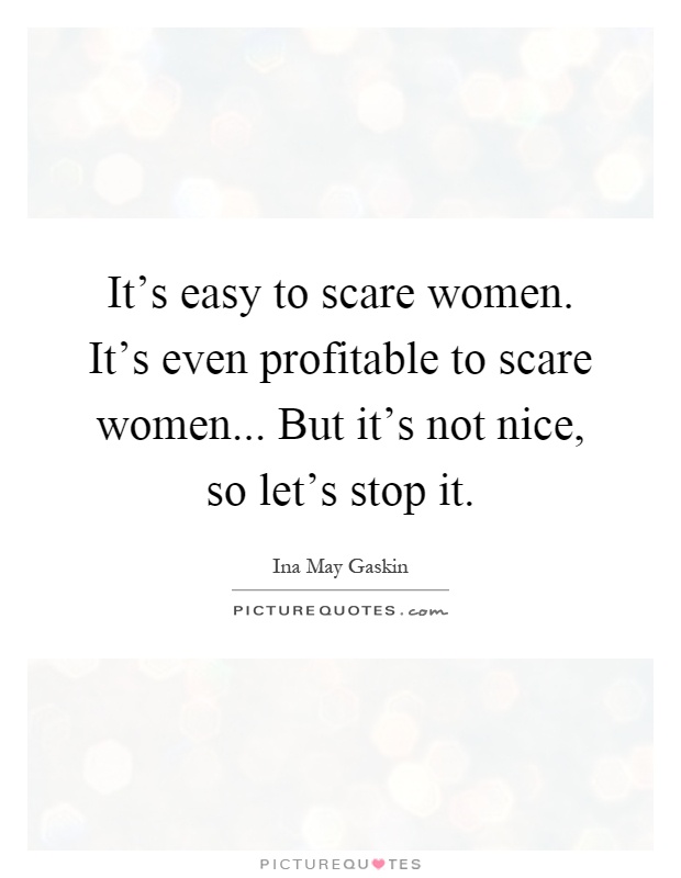 It's easy to scare women. It's even profitable to scare women... But it's not nice, so let's stop it Picture Quote #1