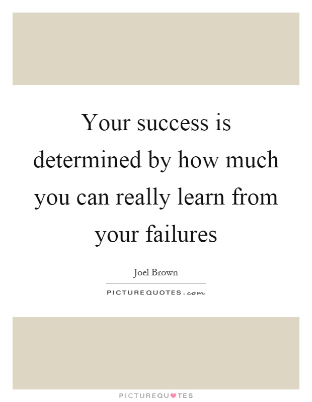 Your success is determined by how much you can really learn from your failures Picture Quote #1