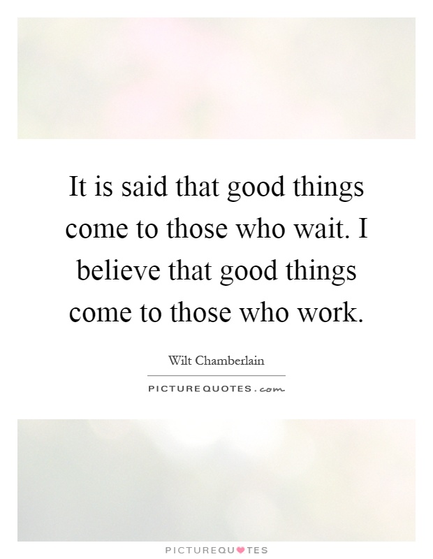 It is said that good things come to those who wait. I believe that good things come to those who work Picture Quote #1