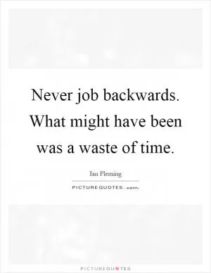 Never job backwards. What might have been was a waste of time Picture Quote #1