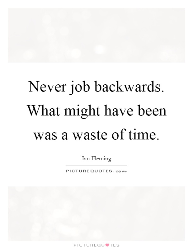 Never job backwards. What might have been was a waste of time Picture Quote #1