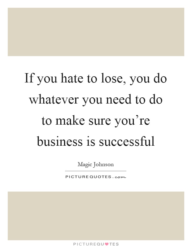 If you hate to lose, you do whatever you need to do to make sure you're business is successful Picture Quote #1
