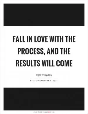 Fall in love with the process, and the results will come Picture Quote #1