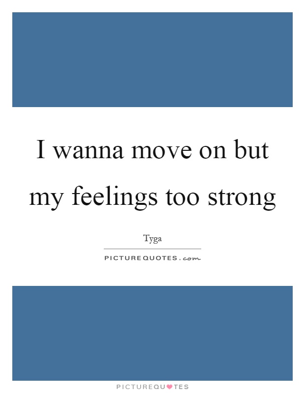 I wanna move on but my feelings too strong Picture Quote #1
