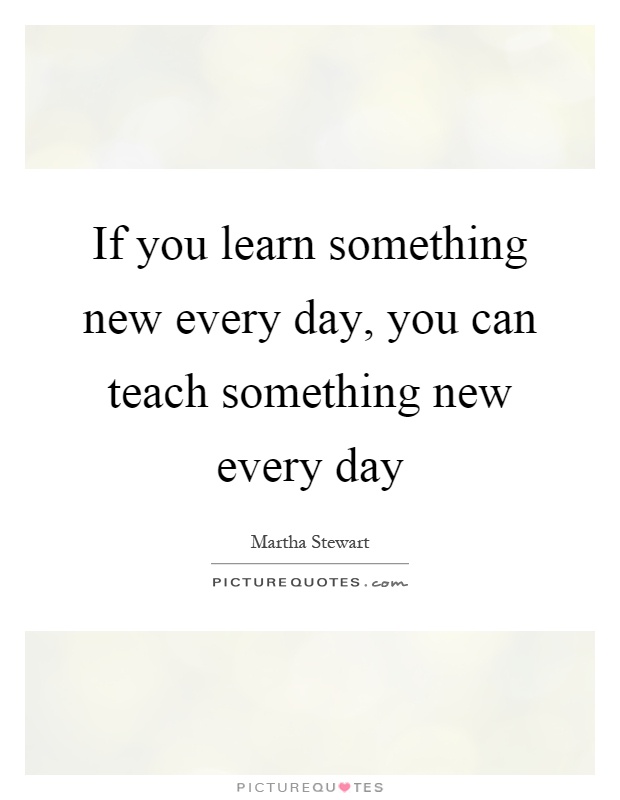 If you learn something new every day, you can teach something new every day Picture Quote #1