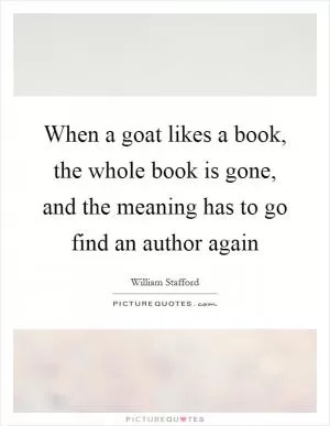 When a goat likes a book, the whole book is gone, and the meaning has to go find an author again Picture Quote #1