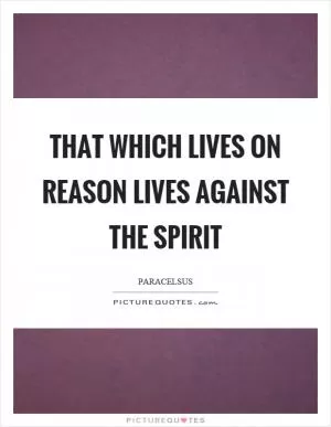 That which lives on reason lives against the spirit Picture Quote #1