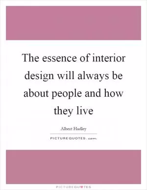 The essence of interior design will always be about people and how they live Picture Quote #1