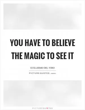 You have to believe the magic to see it Picture Quote #1