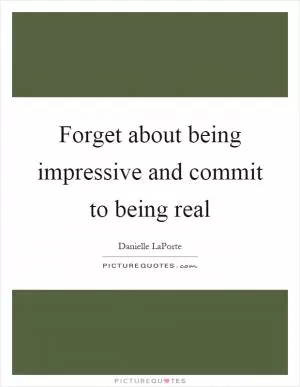 Forget about being impressive and commit to being real Picture Quote #1