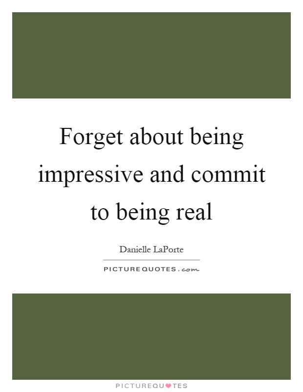 Forget about being impressive and commit to being real Picture Quote #1