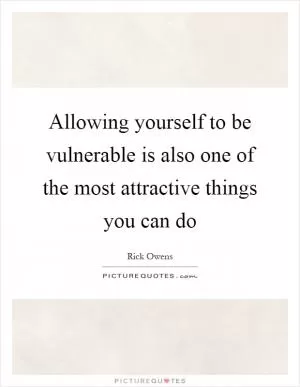 Allowing yourself to be vulnerable is also one of the most attractive things you can do Picture Quote #1