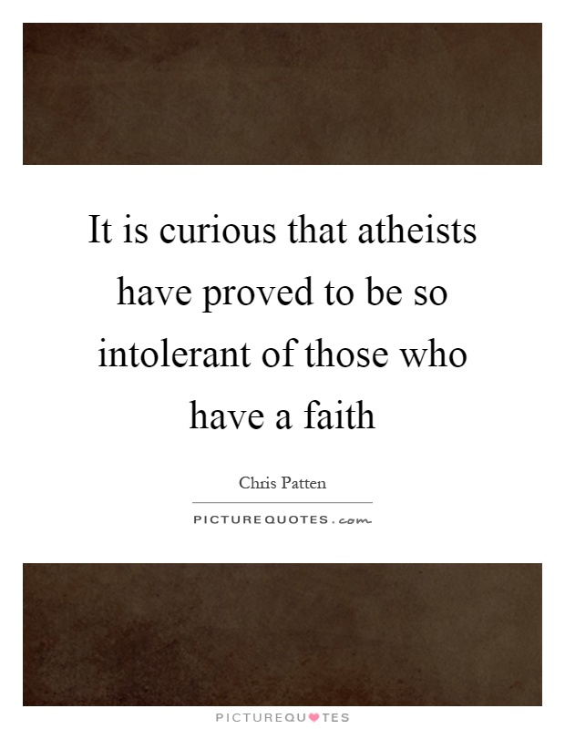 It is curious that atheists have proved to be so intolerant of those who have a faith Picture Quote #1