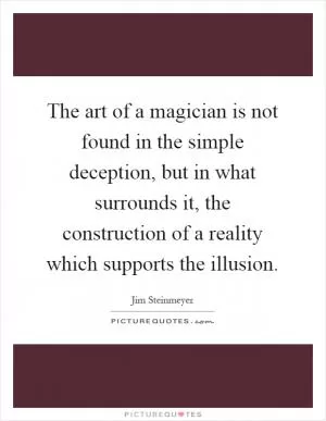 The art of a magician is not found in the simple deception, but in what surrounds it, the construction of a reality which supports the illusion Picture Quote #1