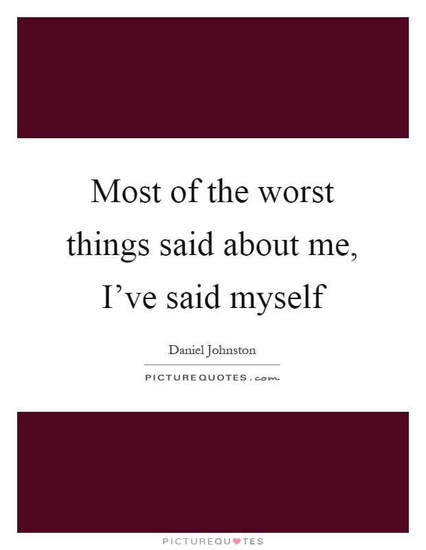 Most of the worst things said about me, I've said myself Picture Quote #1