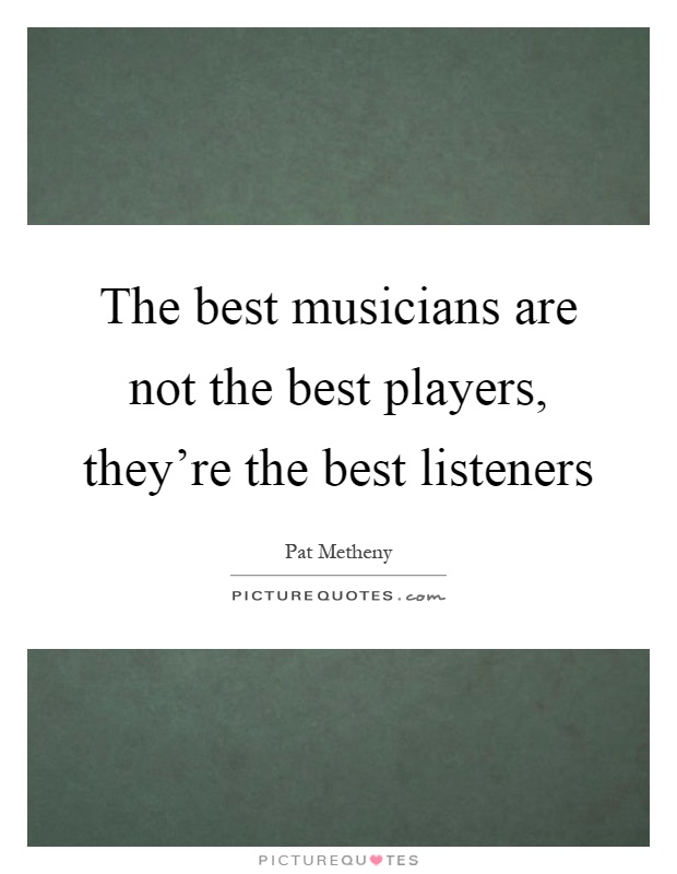 The best musicians are not the best players, they're the best listeners Picture Quote #1
