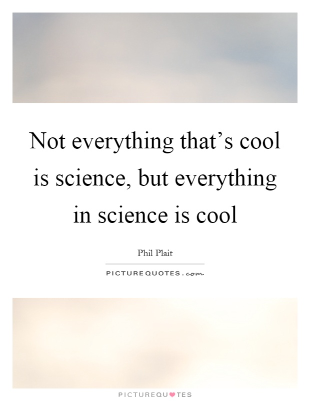 Not everything that's cool is science, but everything in science is cool Picture Quote #1