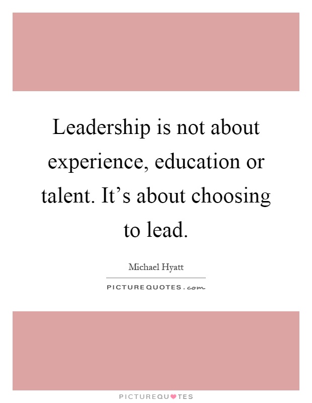 Leadership is not about experience, education or talent. It's about choosing to lead Picture Quote #1