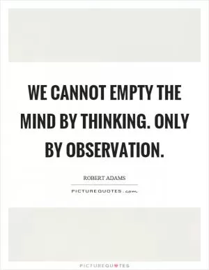 We cannot empty the mind by thinking. Only by observation Picture Quote #1