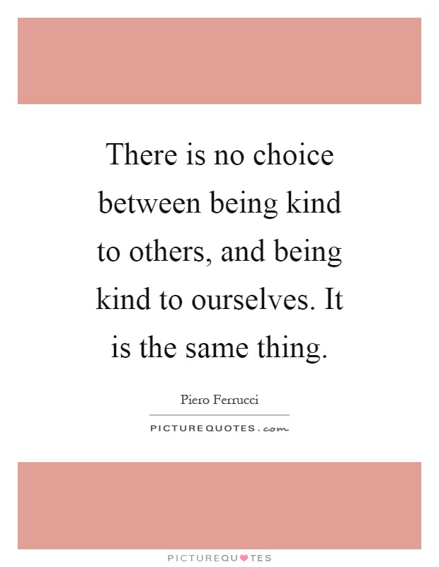 There is no choice between being kind to others, and being kind ...