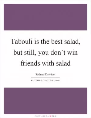 Tabouli is the best salad, but still, you don’t win friends with salad Picture Quote #1