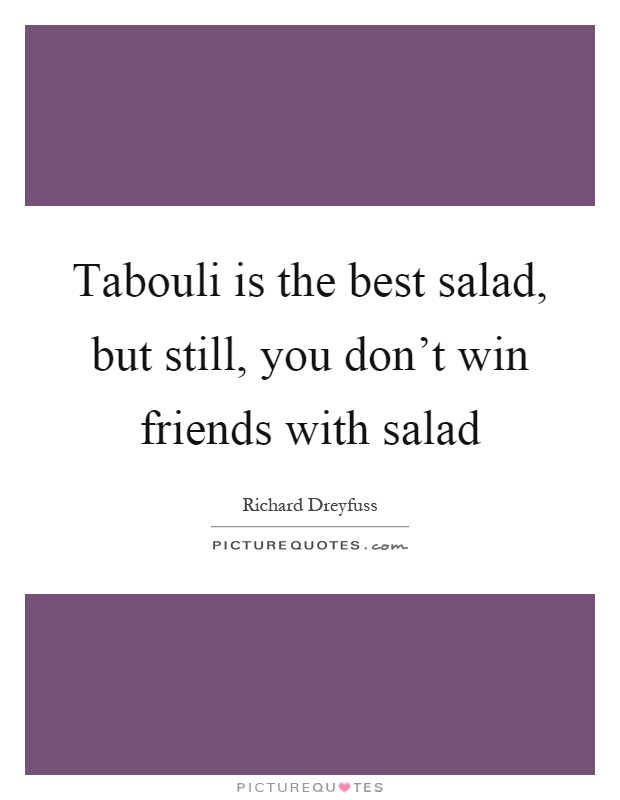 Tabouli is the best salad, but still, you don't win friends with salad Picture Quote #1