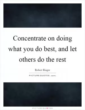 Concentrate on doing what you do best, and let others do the rest Picture Quote #1