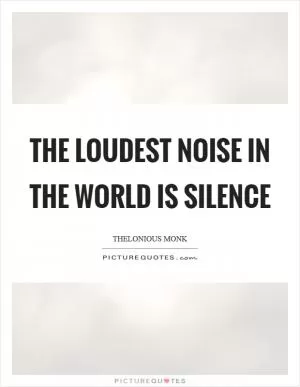 The loudest noise in the world is silence Picture Quote #1