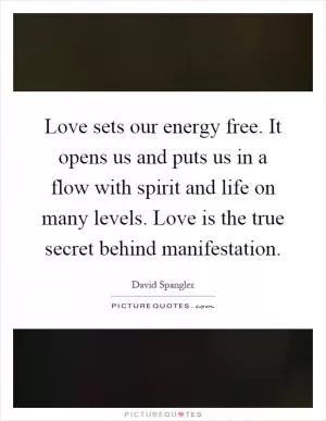 Love sets our energy free. It opens us and puts us in a flow with spirit and life on many levels. Love is the true secret behind manifestation Picture Quote #1