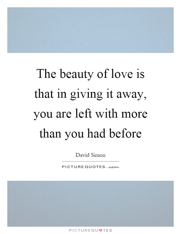 The beauty of love is that in giving it away, you are left with ...