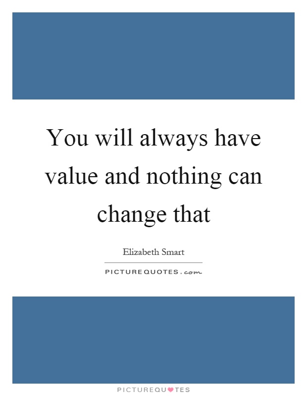 You will always have value and nothing can change that Picture Quote #1