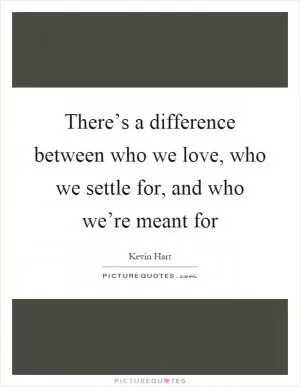 There’s a difference between who we love, who we settle for, and who we’re meant for Picture Quote #1
