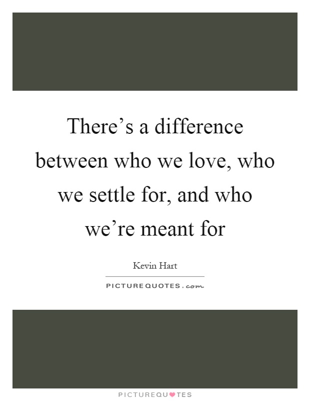 There's a difference between who we love, who we settle for, and who we're meant for Picture Quote #1