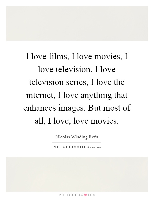 I love films, I love movies, I love television, I love television series, I love the internet, I love anything that enhances images. But most of all, I love, love movies Picture Quote #1
