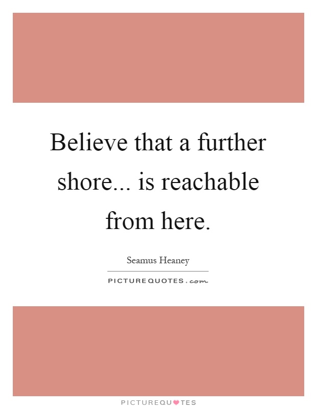 Believe that a further shore... is reachable from here Picture Quote #1