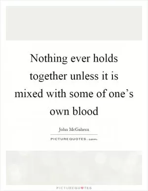 Nothing ever holds together unless it is mixed with some of one’s own blood Picture Quote #1