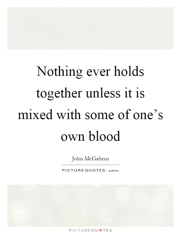 Nothing ever holds together unless it is mixed with some of one's own blood Picture Quote #1