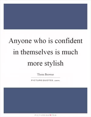 Anyone who is confident in themselves is much more stylish Picture Quote #1