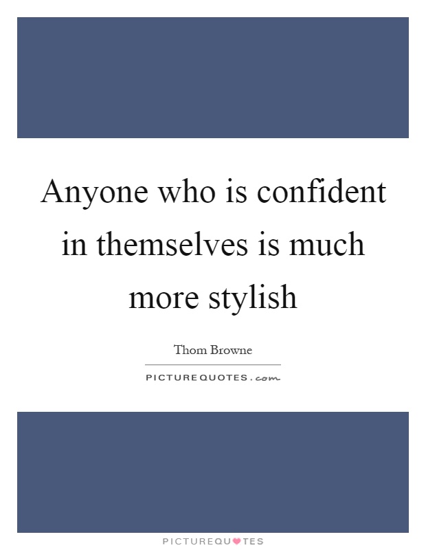 Anyone who is confident in themselves is much more stylish Picture Quote #1
