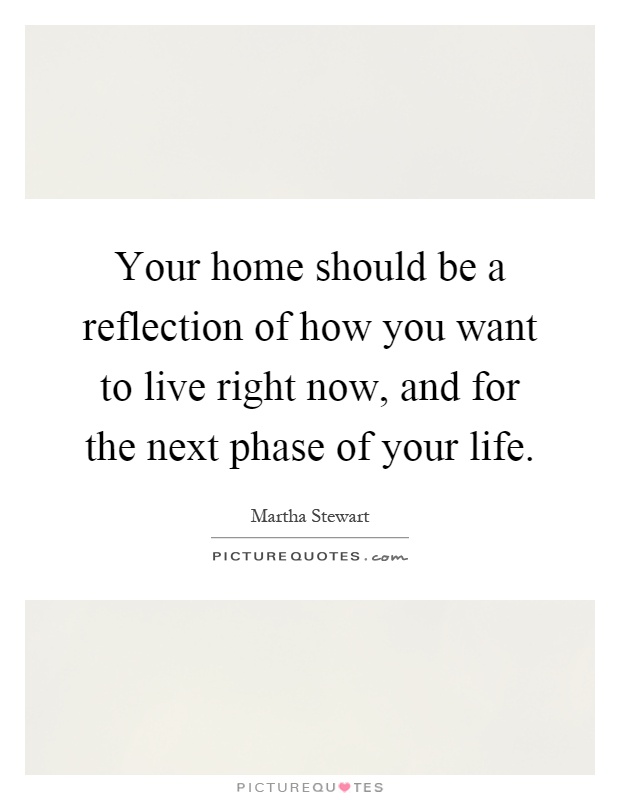 Your home should be a reflection of how you want to live right now, and for the next phase of your life Picture Quote #1