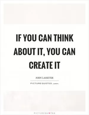 If you can think about it, you can create it Picture Quote #1