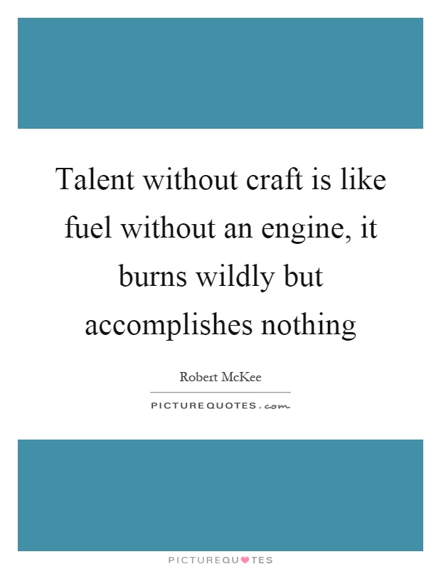 Talent without craft is like fuel without an engine, it burns wildly but accomplishes nothing Picture Quote #1