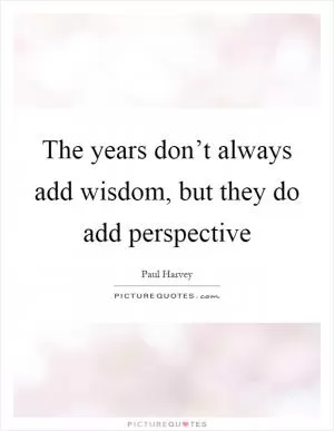 The years don’t always add wisdom, but they do add perspective Picture Quote #1